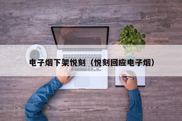 电子烟下架悦刻(悦刻回应电子烟)