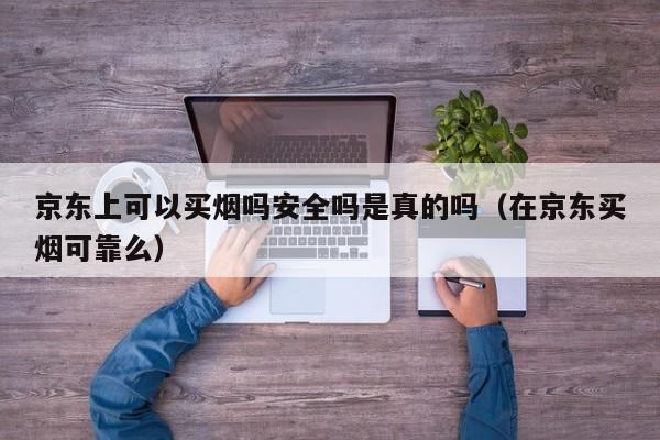 京东上可以买烟吗安全吗是真的吗(在京东买烟可靠么)