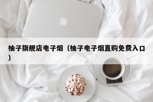 柚子旗舰店电子烟(柚子电子烟直购免费入口)