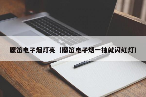 魔笛电子烟灯亮(魔笛电子烟一抽就闪红灯)