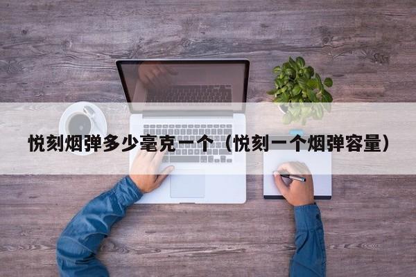 悦刻烟弹多少毫克一个(悦刻一个烟弹容量)