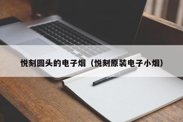 悦刻圆头的电子烟(悦刻原装电子小烟)