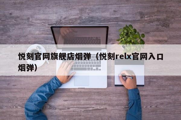 悦刻官网旗舰店烟弹(悦刻relx官网入口烟弹)