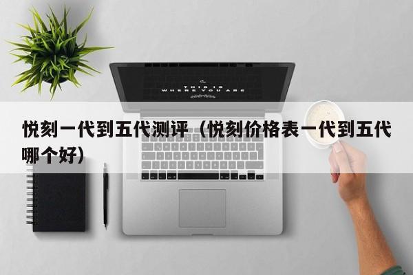 悦刻一代到五代测评(悦刻价格表一代到五代哪个好)