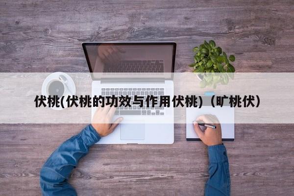 伏桃(伏桃的功效与作用伏桃)(旷桃伏)