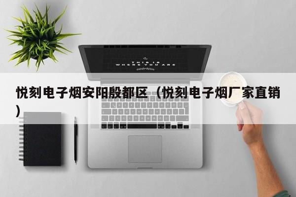 悦刻电子烟安阳殷都区(悦刻电子烟厂家直销)