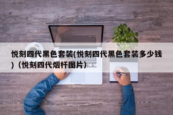 悦刻四代黑色套装(悦刻四代黑色套装多少钱)(悦刻四代烟杆图片)