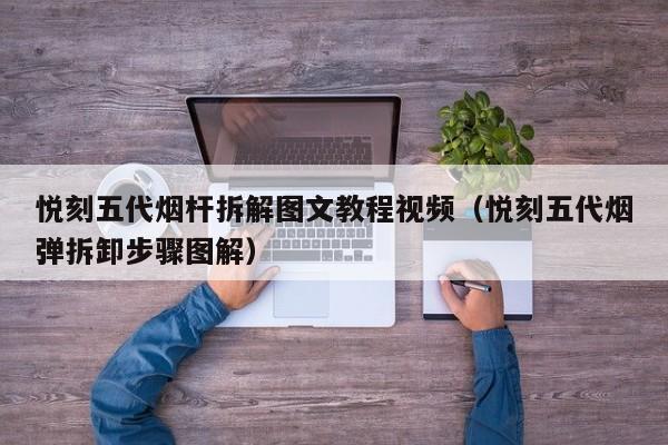 悦刻五代烟杆拆解图文教程视频(悦刻五代烟弹拆卸步骤图解)