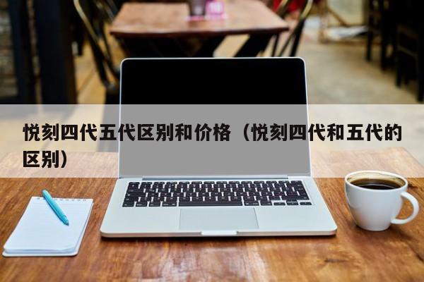 悦刻四代五代区别和价格(悦刻四代和五代的区别)