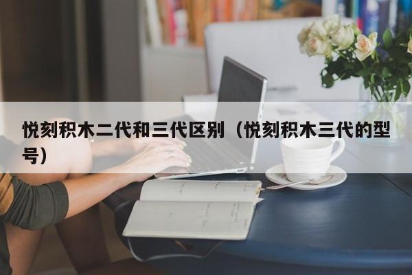 悦刻积木二代和三代区别(悦刻积木三代的型号)