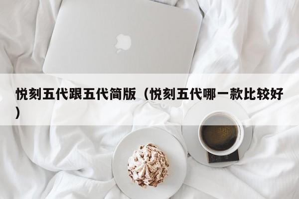 悦刻五代跟五代简版(悦刻五代哪一款比较好)