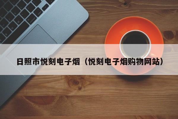 日照市悦刻电子烟(悦刻电子烟购物网站)