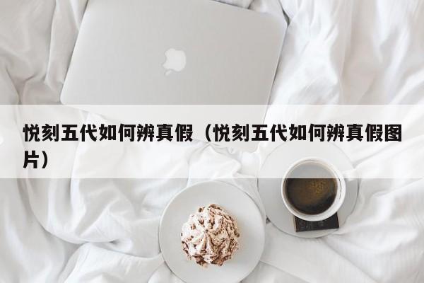 悦刻五代如何辨真假(悦刻五代如何辨真假图片)