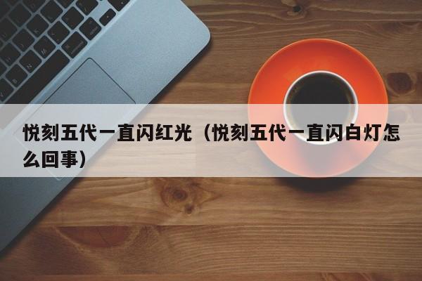 悦刻五代一直闪红光(悦刻五代一直闪白灯怎么回事)