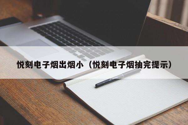悦刻电子烟出烟小(悦刻电子烟抽完提示)