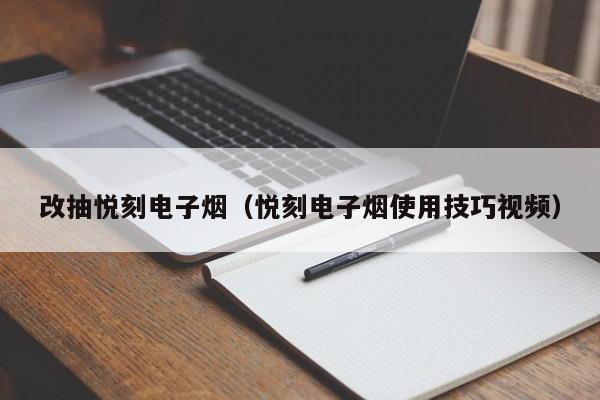 改抽悦刻电子烟(悦刻电子烟使用技巧视频)