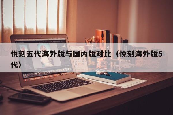 悦刻五代海外版与国内版对比(悦刻海外版5代)