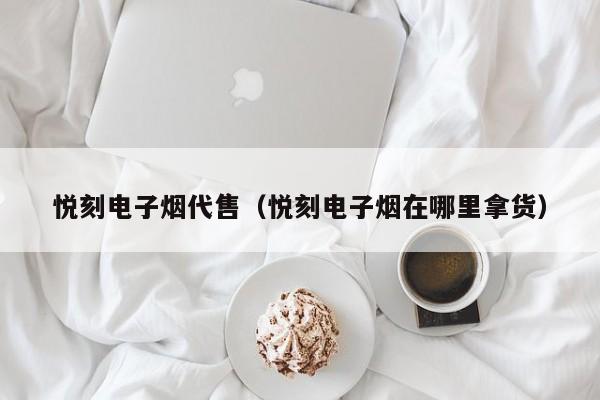 悦刻电子烟代售(悦刻电子烟在哪里拿货)