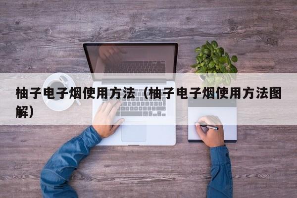 柚子电子烟使用方法(柚子电子烟使用方法图解)