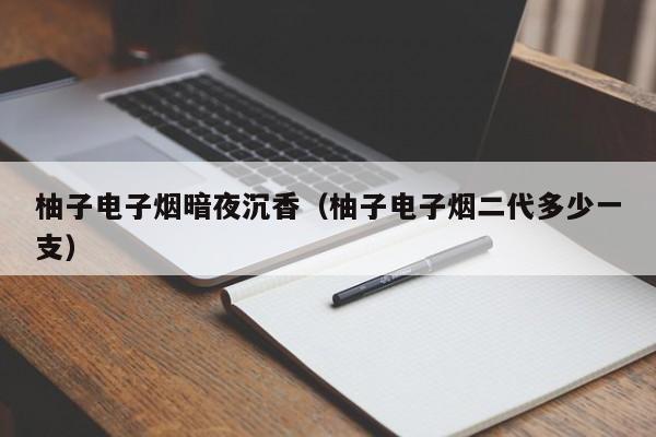 柚子电子烟暗夜沉香(柚子电子烟二代多少一支)