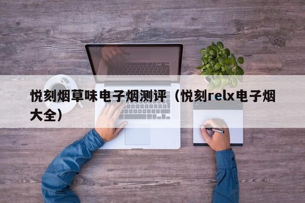 悦刻烟草味电子烟测评(悦刻relx电子烟大全)