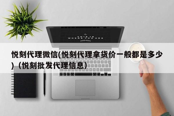 悦刻代理微信(悦刻代理拿货价一般都是多少)(悦刻批发代理信息)