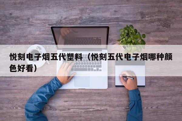 悦刻电子烟五代塑料(悦刻五代电子烟哪种颜色好看)