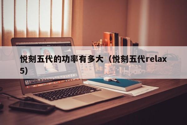 悦刻五代的功率有多大(悦刻五代relax5)