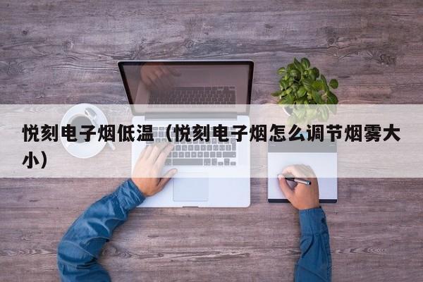 悦刻电子烟低温(悦刻电子烟怎么调节烟雾大小)