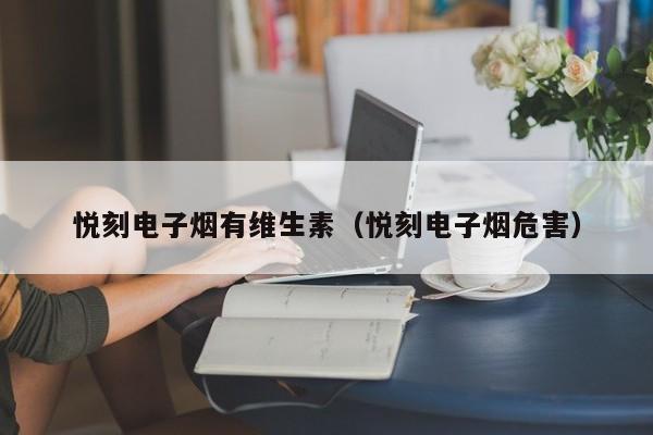 悦刻电子烟有维生素(悦刻电子烟危害)