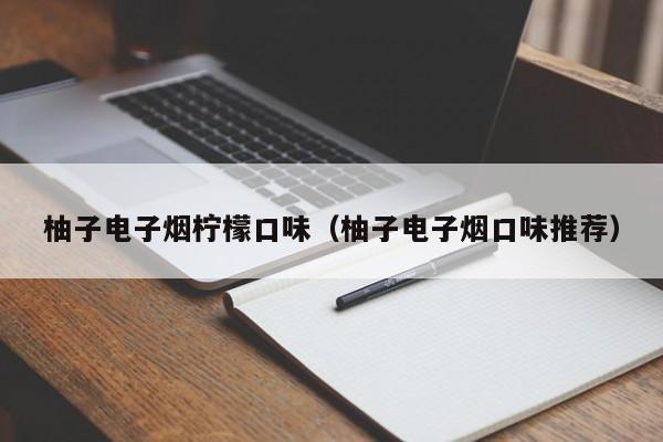 柚子电子烟柠檬口味(柚子电子烟口味推荐)