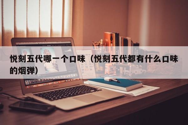 悦刻五代哪一个口味(悦刻五代都有什么口味的烟弹)