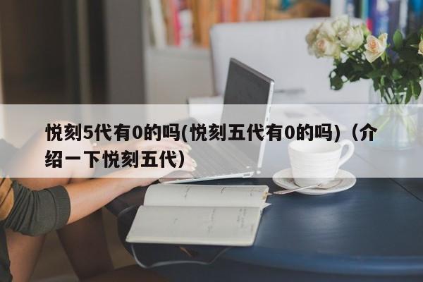 悦刻5代有0的吗(悦刻五代有0的吗)(介绍一下悦刻五代)