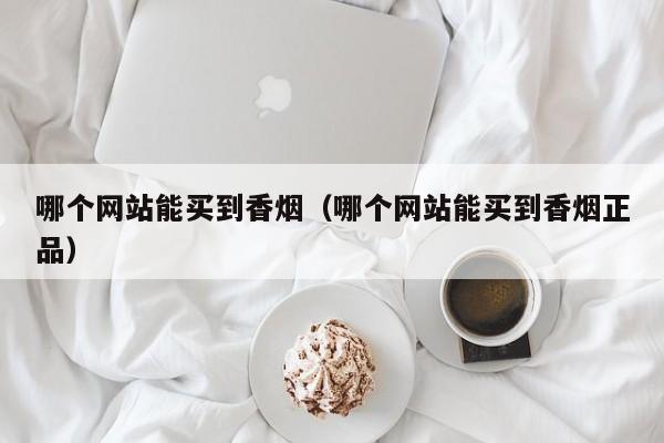 哪个网站能买到香烟(哪个网站能买到香烟正品)