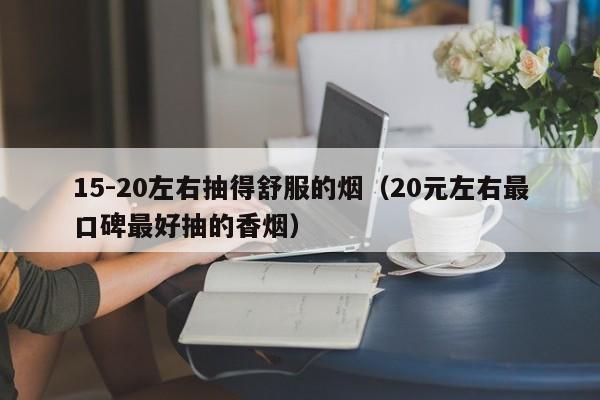 15-20左右抽得舒服的烟(20元左右最口碑最好抽的香烟)