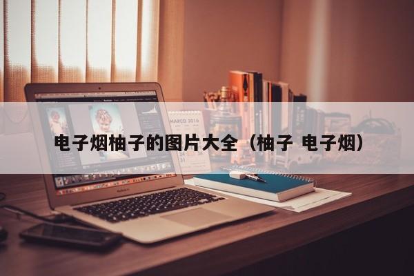 电子烟柚子的图片大全(柚子 电子烟)