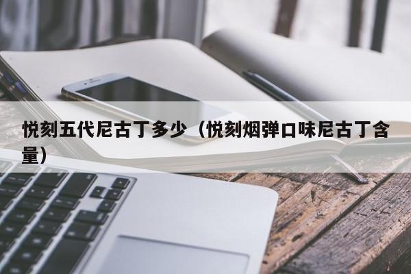 悦刻五代尼古丁多少(悦刻烟弹口味尼古丁含量)