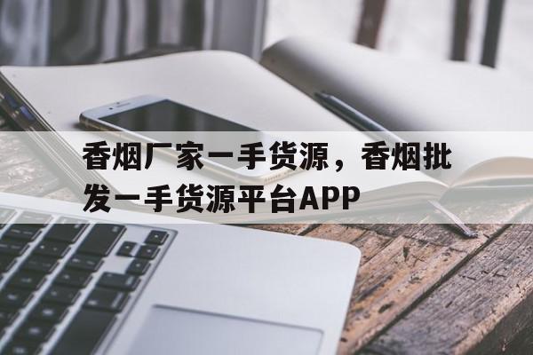 关于香烟厂家一手货源，香烟批发一手货源平台APP的信息