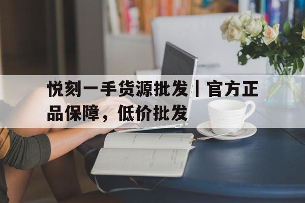 悦刻一手货源批发｜官方正品保障	，低价批发的简单介绍