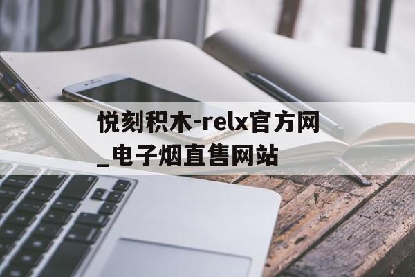关于悦刻积木-relx官方网_电子烟直售网站的信息 关于悦刻积木-relx官方网_电子烟直售网站的信息